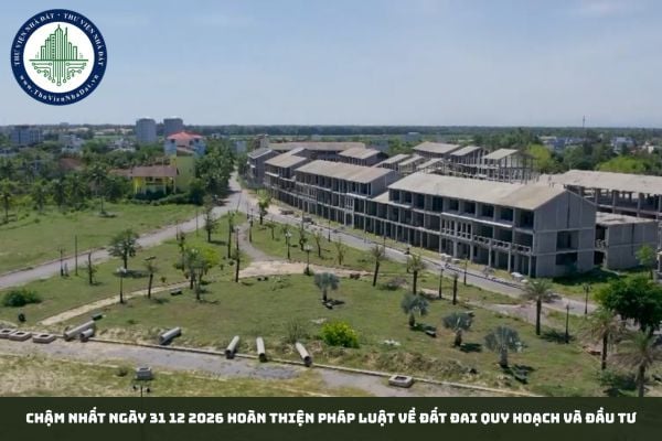 Chậm nhất ngày 31 12 2026 hoàn thiện pháp luật về đất đai quy hoạch và đầu tư