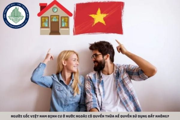 Người gốc Việt Nam định cư ở nước ngoài có quyền thừa kế quyền sử dụng đất không?