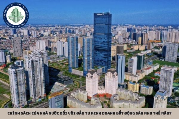 Chính sách của Nhà nước đối với đầu tư kinh doanh bất động sản như thế nào?