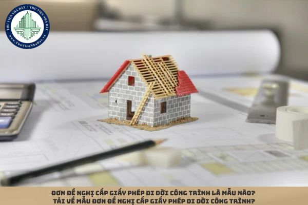 Đơn đề nghị cấp giấy phép di dời công trình là mẫu nào? Tải về mẫu đơn đề nghị cấp giấy phép di dời công trình?