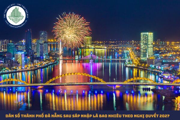 Dân số Thành phố Đà Nẵng sau sáp nhập là bao nhiêu theo Nghị quyết 202?