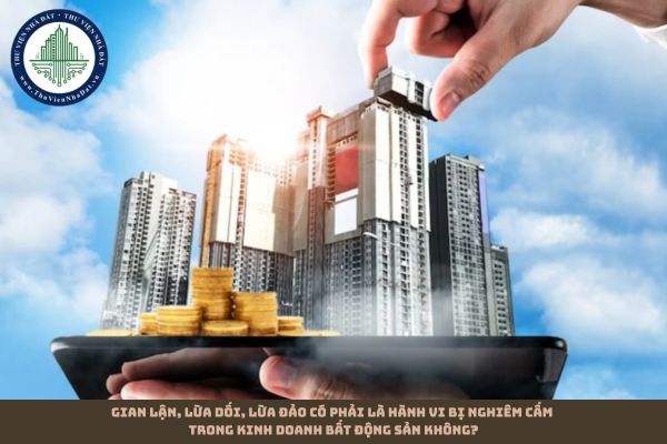 Gian lận, lừa dối, lừa đảo có phải là hành vi bị nghiêm cấm trong kinh doanh bất động sản không?