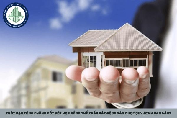 Thời hạn công chứng đối với hợp đồng thế chấp bất động sản được quy định bao lâu?