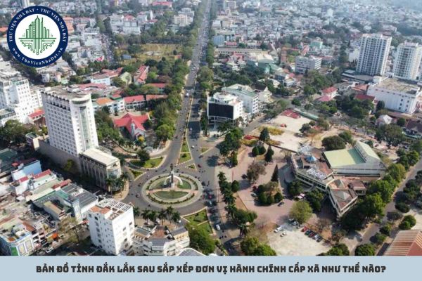 Bản đồ tỉnh Đắk Lắk sau sắp xếp đơn vị hành chính cấp xã như thế nào?