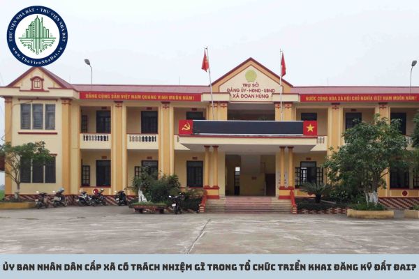 Ủy ban nhân dân cấp xã có trách nhiệm gì trong tổ chức triển khai đăng ký đất đai?