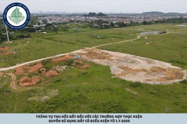 Trình tự thu hồi đất đối với các trường hợp thực hiện quyền sử dụng đất có điều kiện từ 1 7 2025