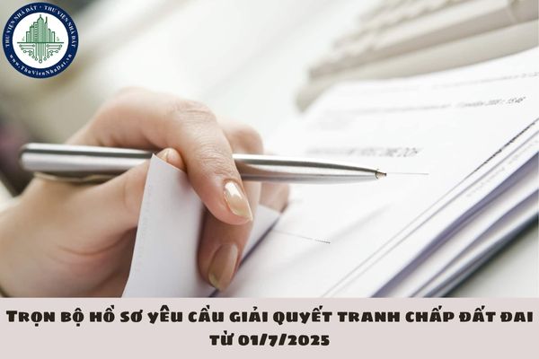 Trọn bộ hồ sơ yêu cầu giải quyết tranh chấp đất đai từ 01/7/2025