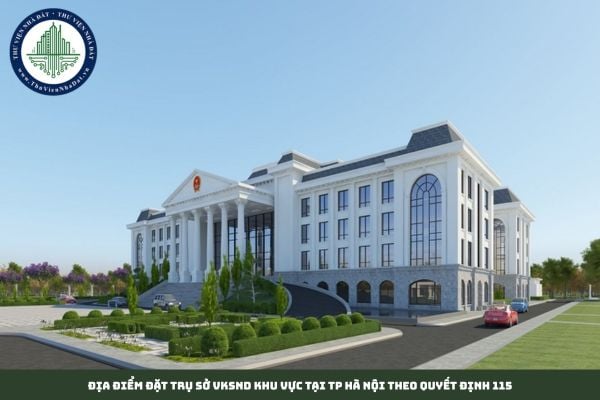 Địa điểm đặt trụ sở VKSND khu vực tại TP Hà Nội theo Quyết định 115