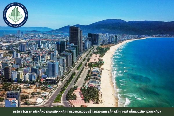 Diện tích TP Đà Nẵng sau sáp nhập theo Nghị quyết 202? Sau sắp xếp TP Đà Nẵng giáp tỉnh nào?