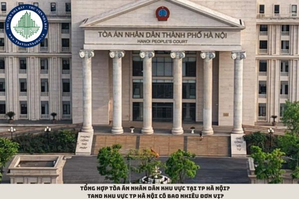 Tổng hợp Tòa án nhân dân khu vực tại TP Hà Nội? TAND khu vực TP Hà Nội có bao nhiêu đơn vị?