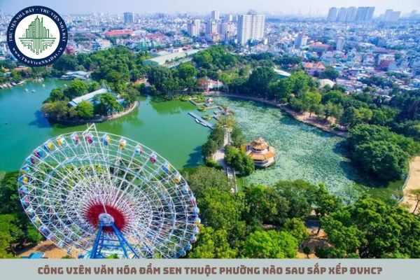 Công viên văn hóa Đầm Sen thuộc phường nào sau sắp xếp ĐVHC?
