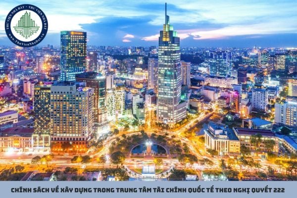 Chính sách về xây dựng trong Trung tâm tài chính quốc tế theo Nghị quyết 222