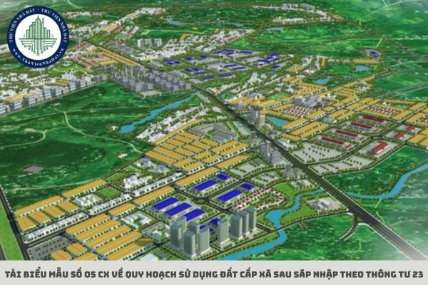 Tải biểu mẫu số 05 CX về quy hoạch sử dụng đất cấp xã sau sáp nhập theo Thông tư 23