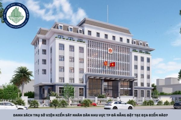 Danh sách trụ sở Viện kiểm sát nhân dân khu vực TP Đà Nẵng đặt tại địa điểm nào?