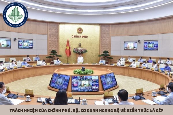 Trách nhiệm của Chính phủ, Bộ, cơ quan ngang Bộ về kiến trúc là gì?