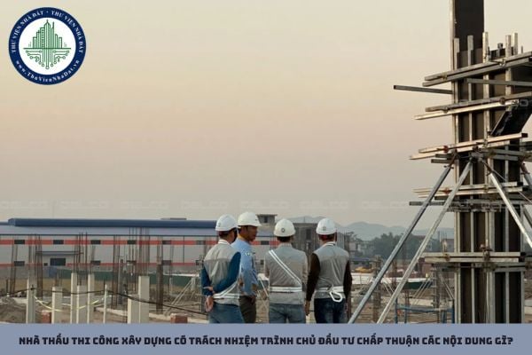 Nhà thầu thi công xây dựng có trách nhiệm trình chủ đầu tư chấp thuận các nội dung gì?