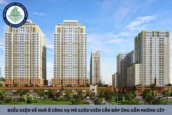 Điều kiện về nhà ở công vụ mà giáo viên cần đáp ứng gồm những gì?