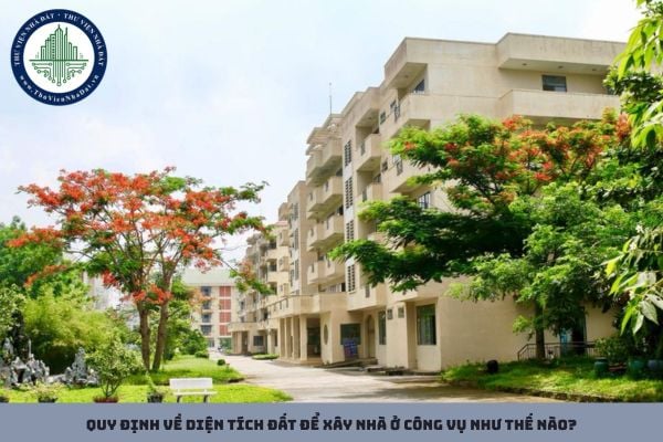 Quy định về diện tích đất để xây nhà ở công vụ như thế nào?