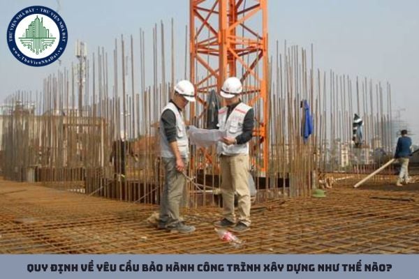 Quy định về yêu cầu bảo hành công trình xây dựng như thế nào?