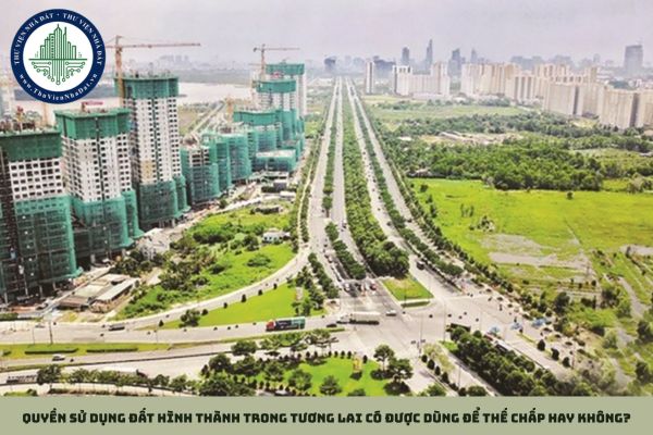 Quyền sử dụng đất hình thành trong tương lai có được dùng để thế chấp hay không?