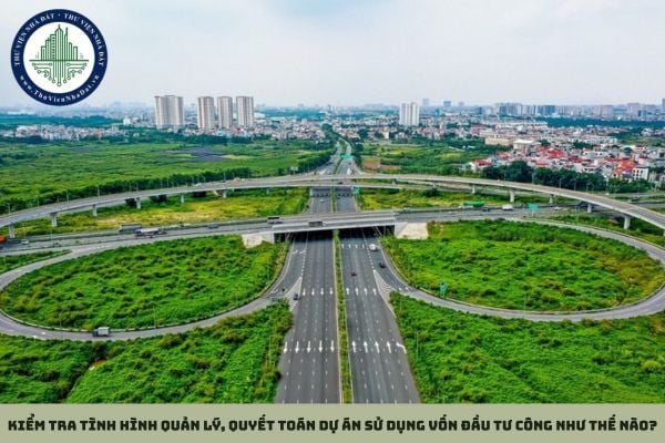 Kiểm tra tình hình quản lý, quyết toán dự án sử dụng vốn đầu tư công như thế nào?