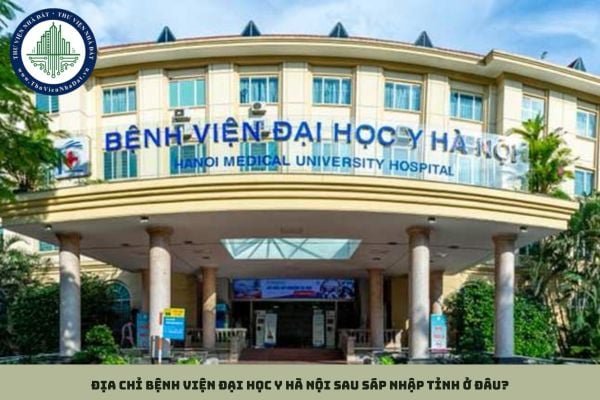 Địa chỉ bệnh viện Đại học Y Hà Nội sau sáp nhập tỉnh ở đâu?