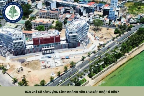 Địa chỉ Sở Xây dựng tỉnh Khánh Hòa sau sáp nhập ở đâu?