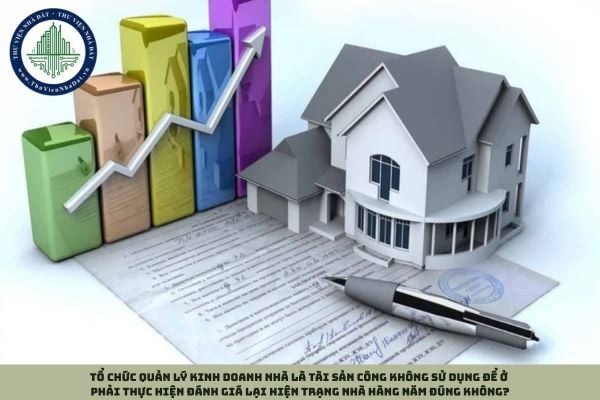Tổ chức quản lý kinh doanh nhà là tài sản công không sử dụng để ở phải thực hiện đánh giá lại hiện trạng nhà hàng năm đúng không?