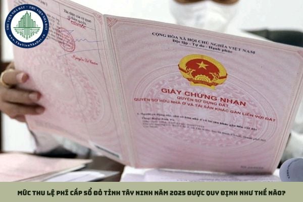 Mức thu lệ phí cấp sổ đỏ tỉnh Tây Ninh năm 2025 được quy định như thế nào?