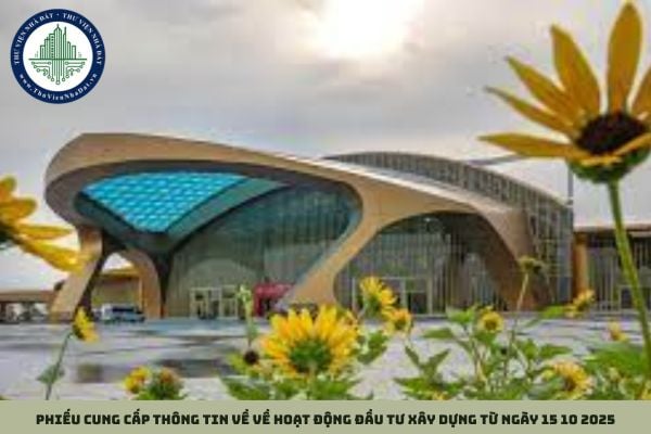 Phiếu cung cấp thông tin về về hoạt động đầu tư xây dựng từ ngày 15 10 2025