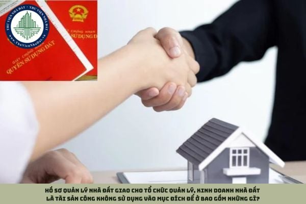 Hồ sơ quản lý nhà đất giao cho tổ chức quản lý, kinh doanh nhà đất là tài sản công không sử dụng vào mục đích để ở bao gồm những gì?