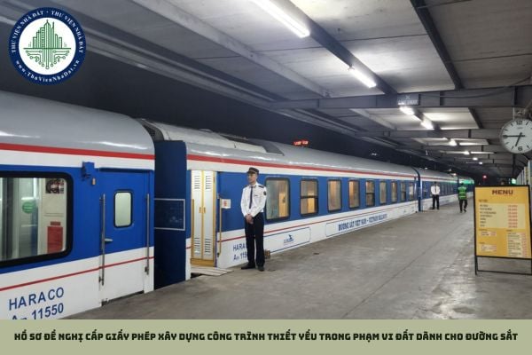 Hồ sơ đề nghị cấp giấy phép xây dựng công trình thiết yếu trong phạm vi đất dành cho đường sắt