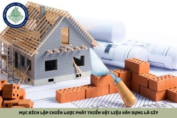 Mục đích lập chiến lược phát triển vật liệu xây dựng là gì?