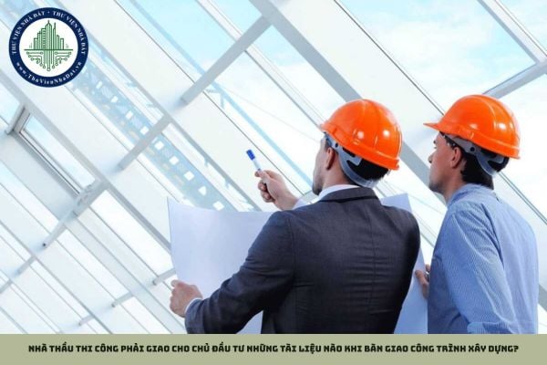 Nhà thầu thi công phải giao cho chủ đầu tư những tài liệu nào khi bàn giao công trình xây dựng?
