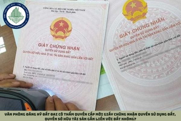 Văn phòng đăng ký đất đai có thẩm quyền cấp mới Giấy chứng nhận quyền sử dụng đất, quyền sở hữu tài sản gắn liền với đất không?