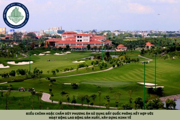 Điều chỉnh hoặc chấm dứt phương án sử dụng đất quốc phòng kết hợp với hoạt động lao động sản xuất, xây dựng kinh tế