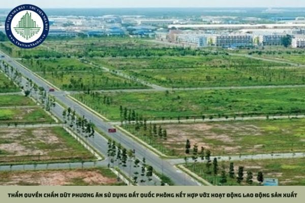 Thẩm quyền chấm dứt phương án sử dụng đất quốc phòng kết hợp với hoạt động lao động sản xuất thuộc về ai?