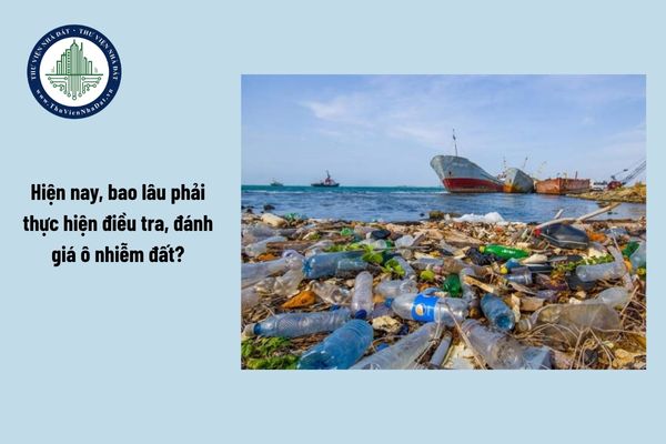 Hiện nay, bao lâu phải thực hiện điều tra, đánh giá ô nhiễm đất?