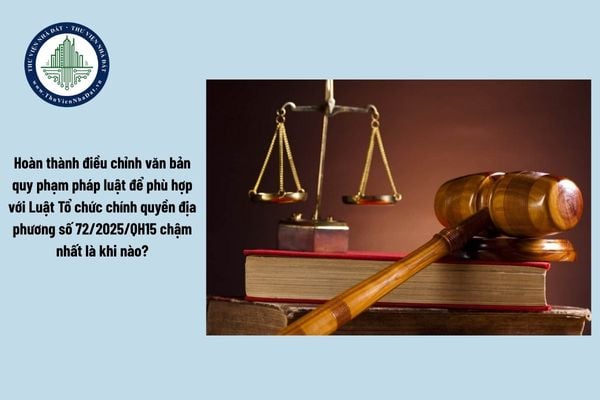 Hoàn thành điều chỉnh văn bản quy phạm pháp luật để phù hợp với Luật Tổ chức chính quyền địa phương số 72/2025/QH15 chậm nhất là khi nào?