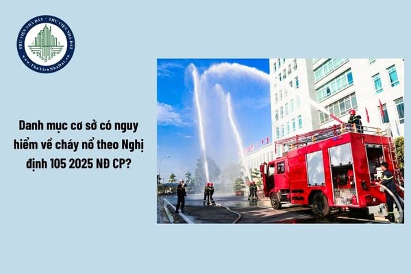Danh mục cơ sở có nguy hiểm về cháy nổ theo Nghị định 105 2025 NĐ CP?