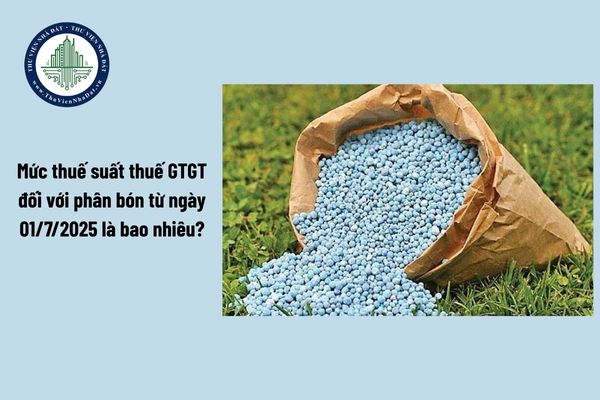 Mức thuế suất thuế GTGT đối với phân bón từ ngày 01/7/2025 là bao nhiêu?