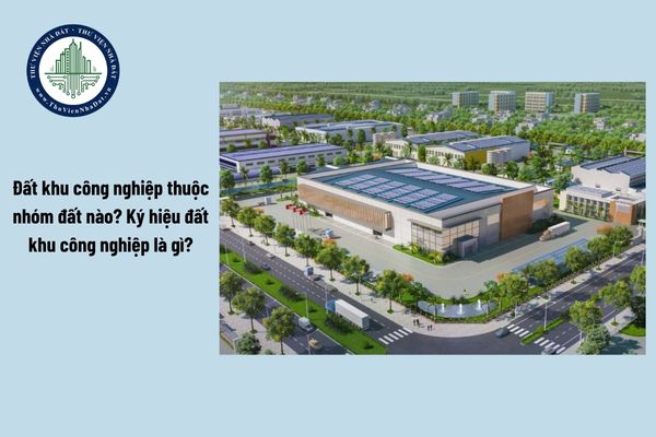 Đất khu công nghiệp thuộc nhóm đất nông nghiệp hay đất phi nông nghiệp? Ký hiệu đất khu công nghiệp là gì?