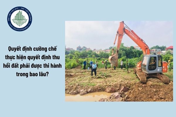 Quyết định cưỡng chế thực hiện quyết định thu hồi đất phải được thi hành trong bao lâu?