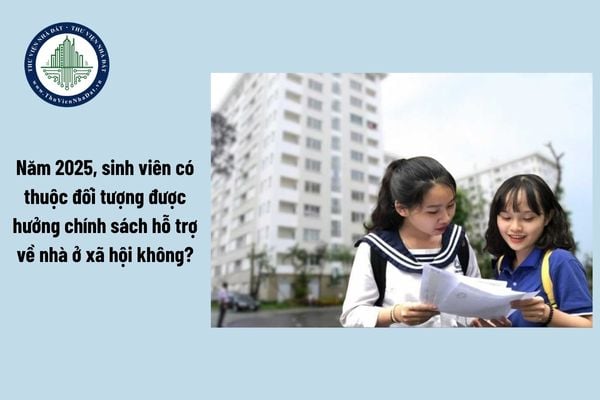 Năm 2025, sinh viên có thuộc đối tượng được hưởng chính sách hỗ trợ về nhà ở xã hội không?