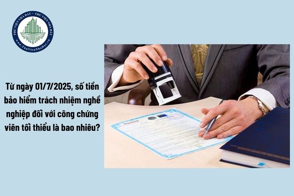 Từ ngày 01/7/2025, số tiền bảo hiểm trách nhiệm nghề nghiệp đối với công chứng viên tối thiểu là bao nhiêu?