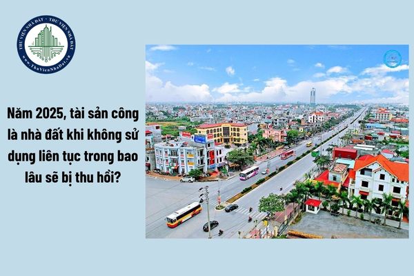 Năm 2025, tài sản công là nhà đất khi không sử dụng liên tục trong bao lâu sẽ bị thu hồi?