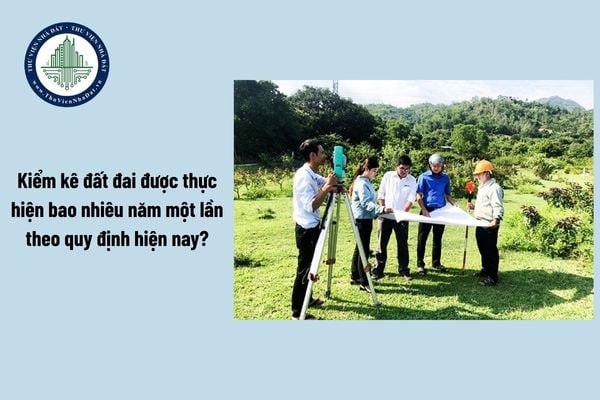 Kiểm kê đất đai được thực hiện bao nhiêu năm một lần theo quy định hiện nay?