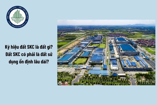 Ký hiệu đất SKC là đất gì? Đất SKC có phải là đất sử dụng ổn định lâu dài?