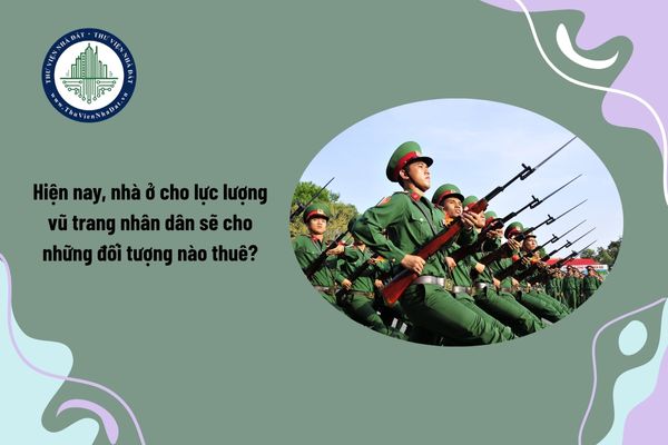 Hiện nay, nhà ở cho lực lượng vũ trang nhân dân sẽ cho những đối tượng nào thuê?