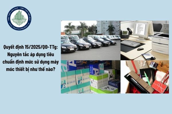 Quyết định 15/2025/QĐ-TTg: Nguyên tắc áp dụng tiêu chuẩn định mức sử dụng máy móc thiết bị như thế nào?